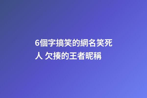 6個字搞笑的網名笑死人 欠揍的王者昵稱
